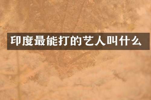 印度最能打的艺人叫什么