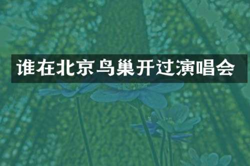 谁在北京鸟巢开过演唱会