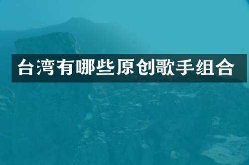 台湾有哪些原创歌手组合