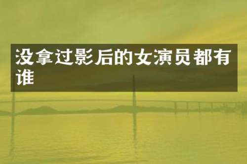 没拿过影后的女演员都有谁