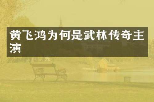 黄飞鸿为何是武林传奇主演