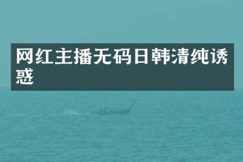 网红主播日韩清纯诱惑