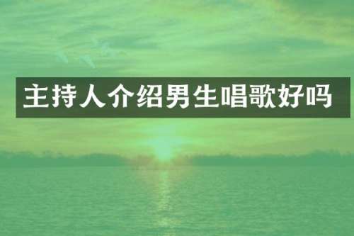 主持人介绍男生唱歌好吗