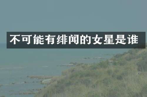 不可能有绯闻的女星是谁