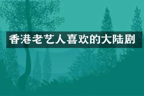 香港老艺人喜欢的大陆剧