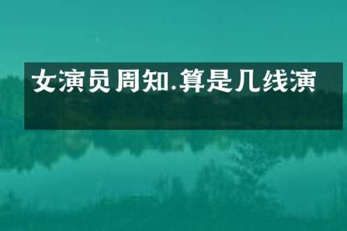 女演员周知.算是几线演员