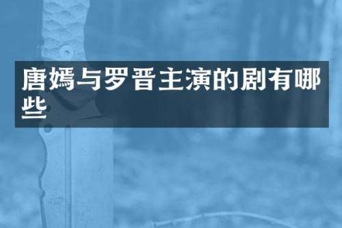 唐嫣与罗晋主演的剧有哪些