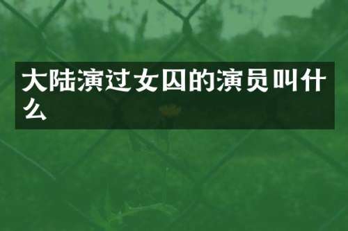 大陆演过女囚的演员叫什么