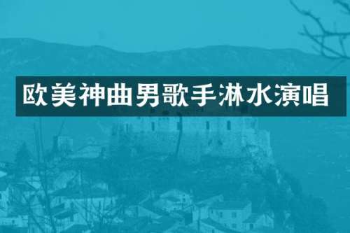 欧美神曲男歌手淋水演唱