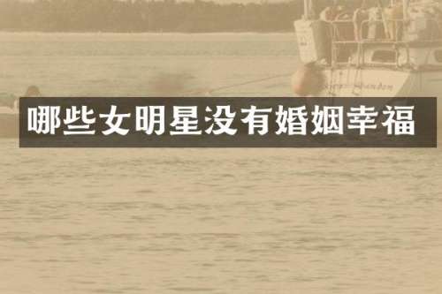 哪些女明星没有婚姻幸福