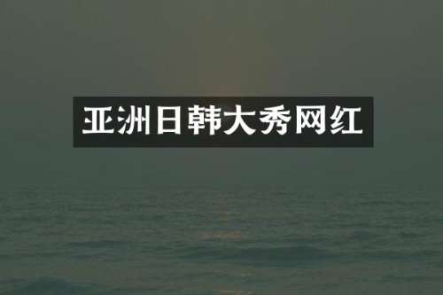 亚洲日韩大秀网红
