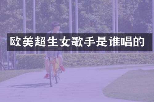 欧美超生女歌手是谁唱的