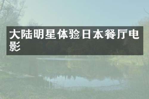 大陆明星体验日本餐厅电影