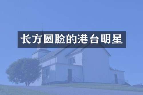 长方圆脸的港台明星