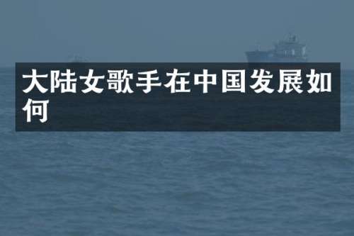 大陆女歌手在中国发展如何
