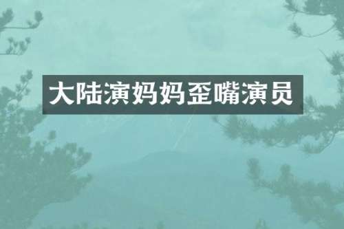 大陆演妈妈歪嘴演员