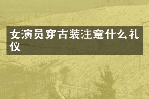 女演员穿古装注意什么礼仪