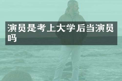 演员是考上大学后当演员吗