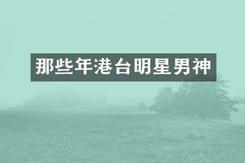 那些年港台明星男神