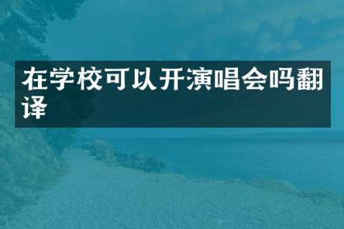 在学校可以开演唱会吗翻译