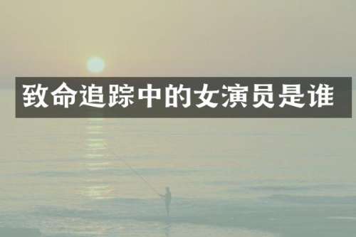致命中的女演员是谁