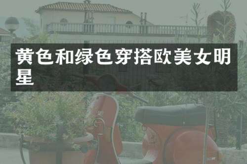 黄色和绿色穿搭欧明星