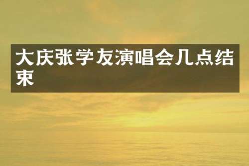 大庆张学友演唱会几点结束
