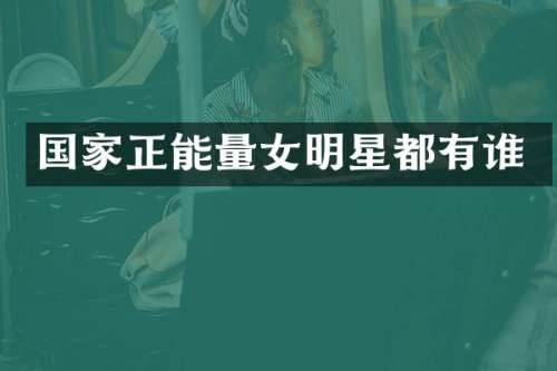 国家正能量女明星都有谁