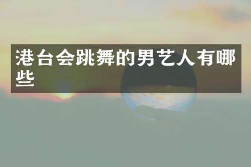 港台会跳舞的男艺人有哪些