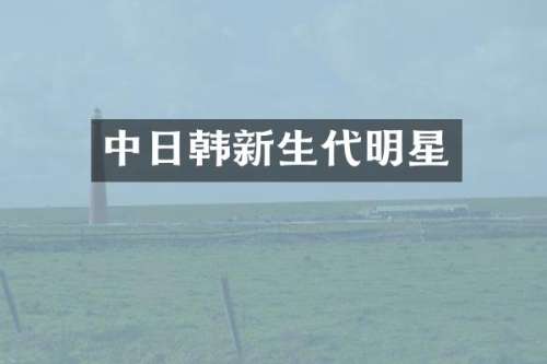 中日韩新生代明星