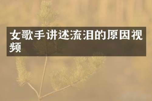 女歌手讲述流泪的原因视频