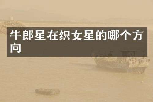 牛郎星在织女星的哪个方向