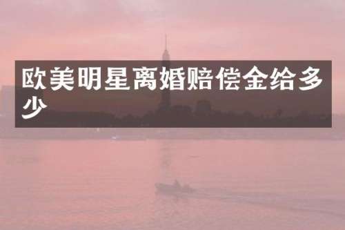欧美明星离婚赔偿金给多少