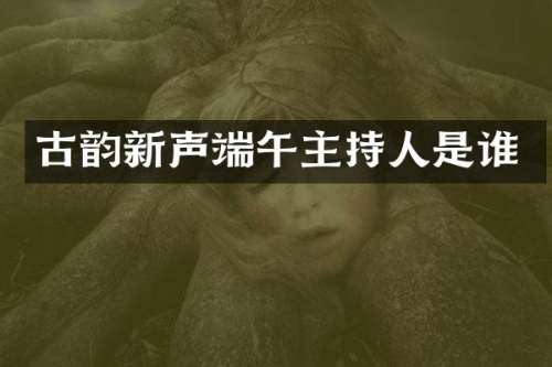 古韵新声端午主持人是谁