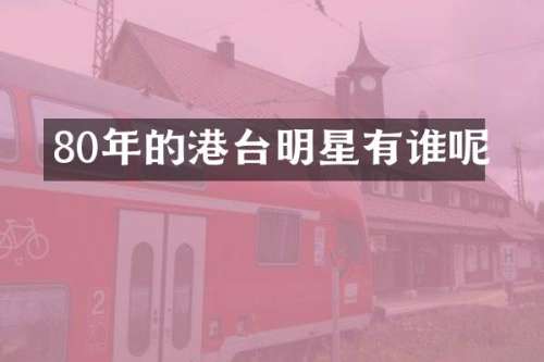 80年的港台明星有谁呢