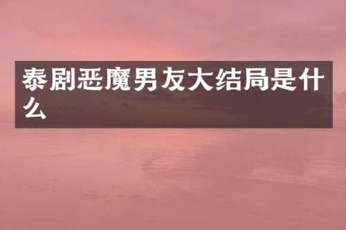 泰剧恶魔男友大结局是什么