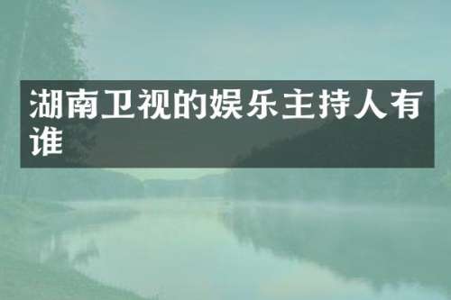 湖南卫视的娱乐主持人有谁