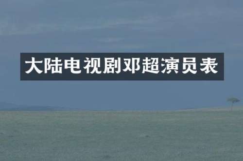 大陆电视剧邓超演员表