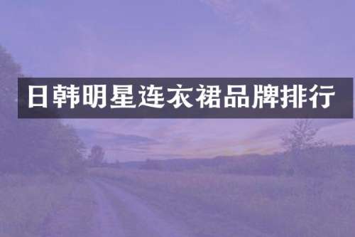 日韩明星连衣裙品牌排行