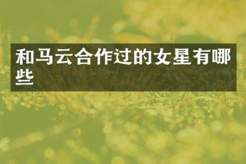 和马云合作过的女星有哪些