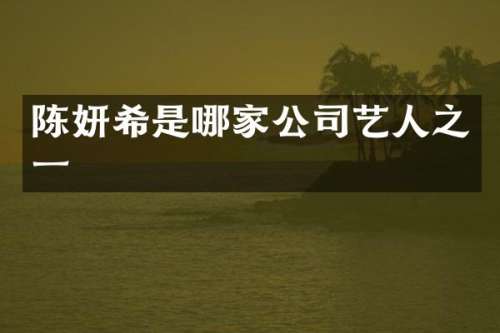 陈妍希是哪家公司艺人之一