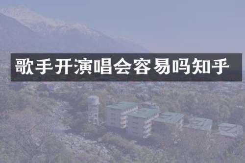歌手开演唱会容易吗知乎