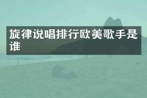 旋律说唱排行欧美歌手是谁