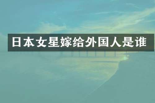日本女星嫁给外国人是谁