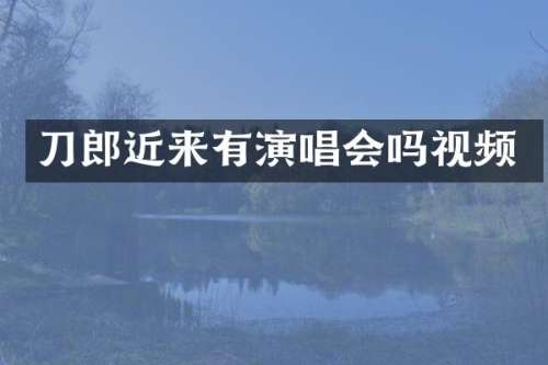 刀郎近来有演唱会吗视频