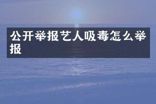 公开举报艺人吸毒怎么举报