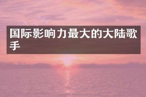 国际影响力最大的大陆歌手