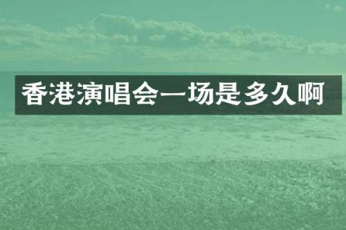 香港演唱会一场是多久啊