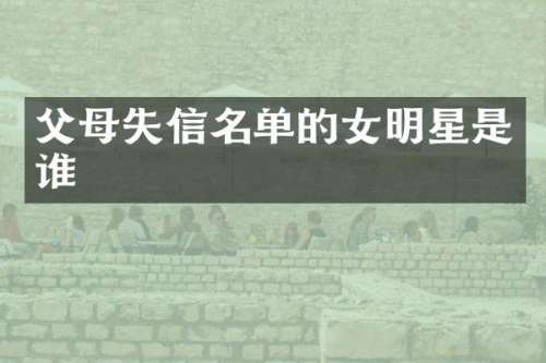 父母失信名单的女明星是谁