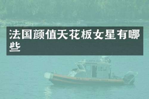 法国颜值天花板女星有哪些